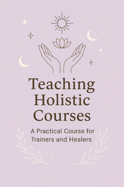 Teaching Holistic Courses - A Practical Online Course for Healers, Energy Workers, and Coaches Ready to Step Into Teaching